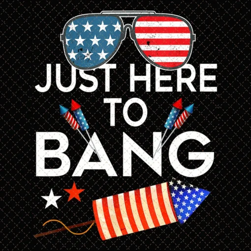 Just Here To Bang 4th Of July Funny Fireworks Patriotic Png,Independence Day, America Fireworks