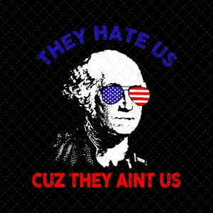 They Hate Us Cuz They Ain't Us PNG 1st President George Washington Funny Patriotic Us Flag 4th Of July Independence Day PNG