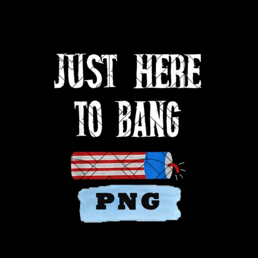 Just Here To Bang 4th July American Flag Funny Outfit Png, Funny Fourth Of July