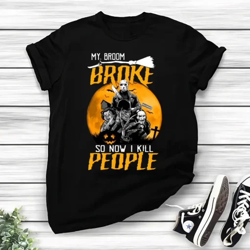 My Broom Broke So Now I Kill People Shirt