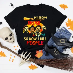 My Broom Broke So Now I Kill People Shirt